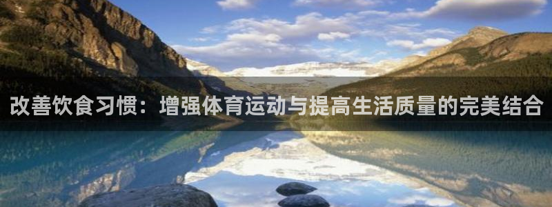 xc体育：改善饮食习惯：增强体育运动与提高生活质量的完美结合