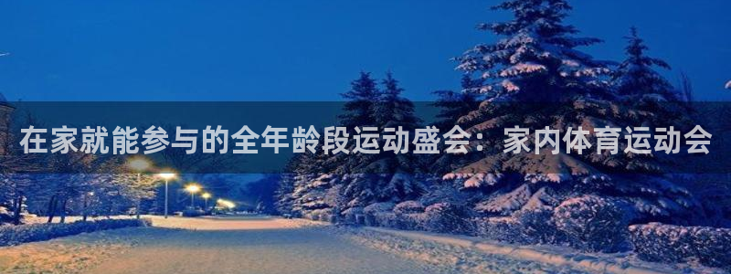 xc体育app官方网站：在家就能参与的全年龄段运动盛会：家内体育运动会