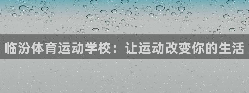 xc体育：临汾体育运动学校：让运动改变你的生活