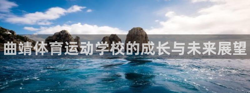 xc体育app官方网站：曲靖体育运动学校的成长与未来展望